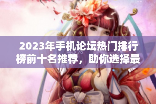 2023年手机论坛热门排行榜前十名推荐，助你选择最佳手机讨论平台
