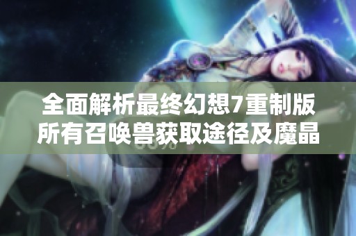 全面解析最终幻想7重制版所有召唤兽获取途径及魔晶石获得方法攻略