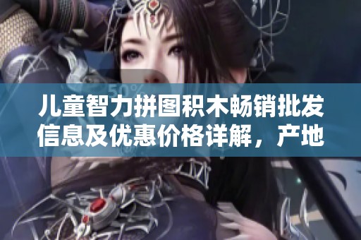 儿童智力拼图积木畅销批发信息及优惠价格详解，产地揭秘与品质保证分享