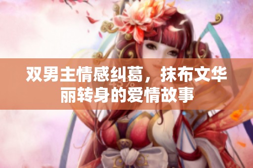 双男主情感纠葛，抹布文华丽转身的爱情故事