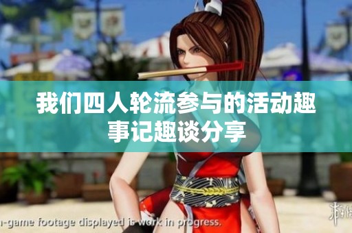 我们四人轮流参与的活动趣事记趣谈分享