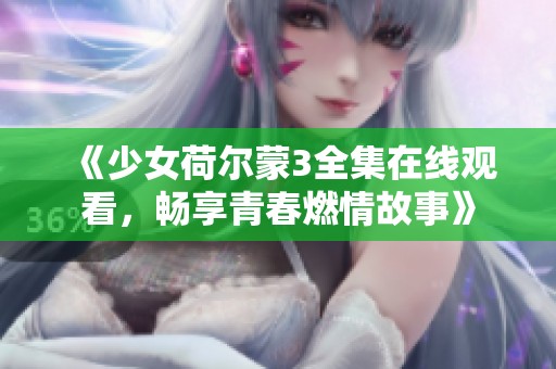 《少女荷尔蒙3全集在线观看，畅享青春燃情故事》