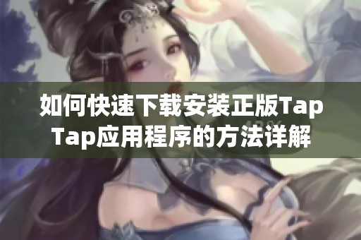 如何快速下载安装正版TapTap应用程序的方法详解