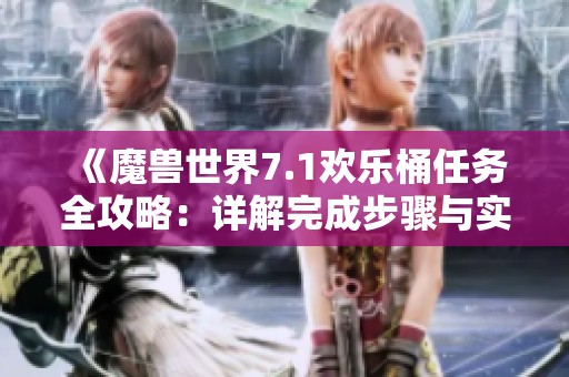 《魔兽世界7.1欢乐桶任务全攻略：详解完成步骤与实用技巧提升体验》