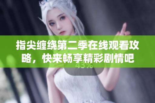 指尖缠绕第二季在线观看攻略，快来畅享精彩剧情吧