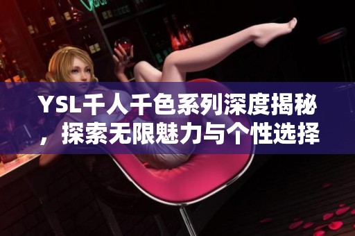 YSL千人千色系列深度揭秘，探索无限魅力与个性选择