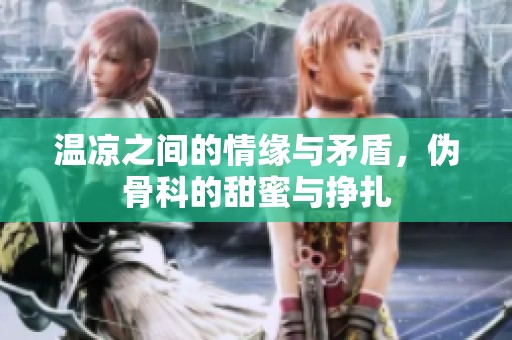 温凉之间的情缘与矛盾，伪骨科的甜蜜与挣扎