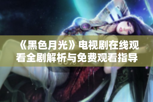 《黑色月光》电视剧在线观看全剧解析与免费观看指导