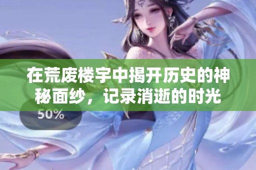 在荒废楼宇中揭开历史的神秘面纱，记录消逝的时光