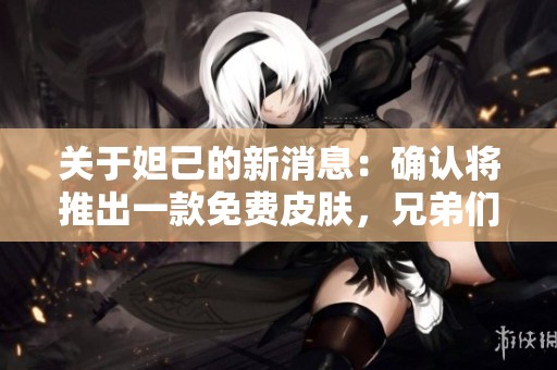 关于妲己的新消息：确认将推出一款免费皮肤，兄弟们准备好了吗