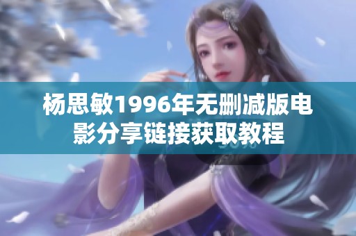 杨思敏1996年无删减版电影分享链接获取教程