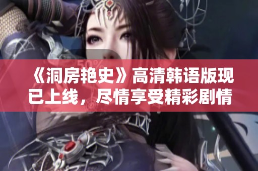 《洞房艳史》高清韩语版现已上线，尽情享受精彩剧情的社交平台推荐