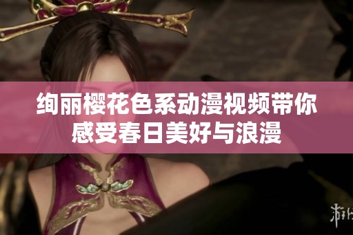 绚丽樱花色系动漫视频带你感受春日美好与浪漫