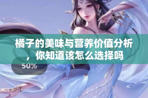 橘子的美味与营养价值分析，你知道该怎么选择吗