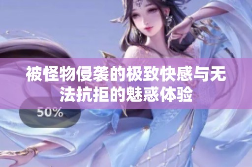 被怪物侵袭的极致快感与无法抗拒的魅惑体验