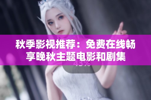 秋季影视推荐：免费在线畅享晚秋主题电影和剧集