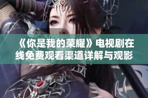 《你是我的荣耀》电视剧在线免费观看渠道详解与观影指南