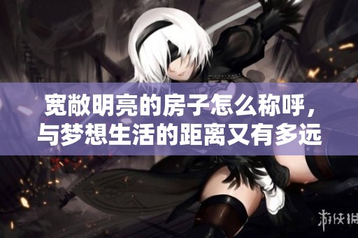 宽敞明亮的房子怎么称呼，与梦想生活的距离又有多远