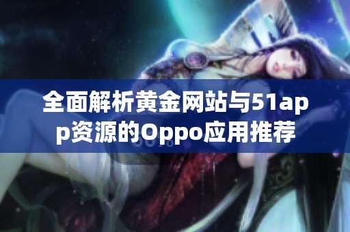 全面解析黄金网站与51app资源的Oppo应用推荐