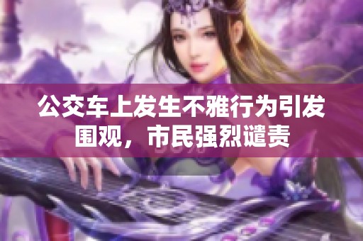 公交车上发生不雅行为引发围观，市民强烈谴责
