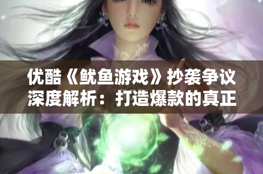 优酷《鱿鱼游戏》抄袭争议深度解析：打造爆款的真正秘诀是什么