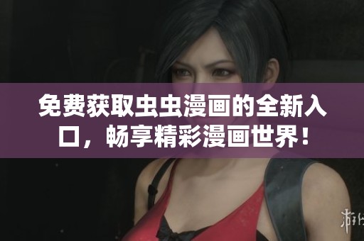 免费获取虫虫漫画的全新入口，畅享精彩漫画世界！