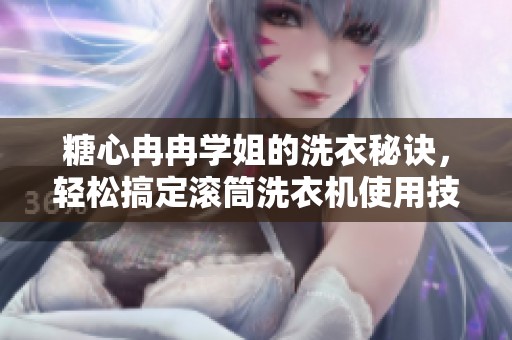 糖心冉冉学姐的洗衣秘诀，轻松搞定滚筒洗衣机使用技巧