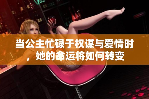 当公主忙碌于权谋与爱情时，她的命运将如何转变