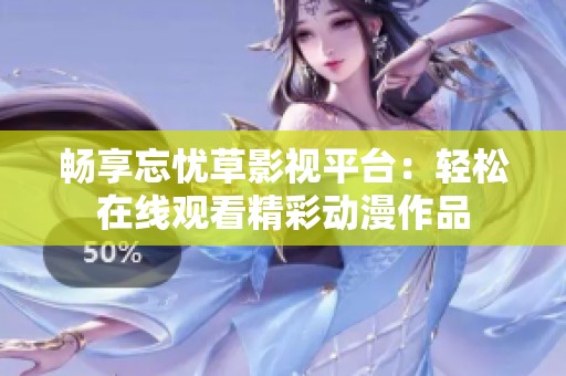 畅享忘忧草影视平台：轻松在线观看精彩动漫作品