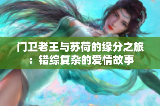 门卫老王与苏荷的缘分之旅：错综复杂的爱情故事