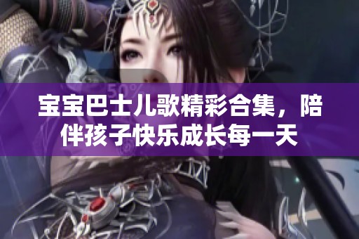 宝宝巴士儿歌精彩合集，陪伴孩子快乐成长每一天