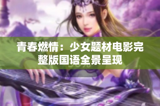 青春燃情：少女题材电影完整版国语全景呈现
