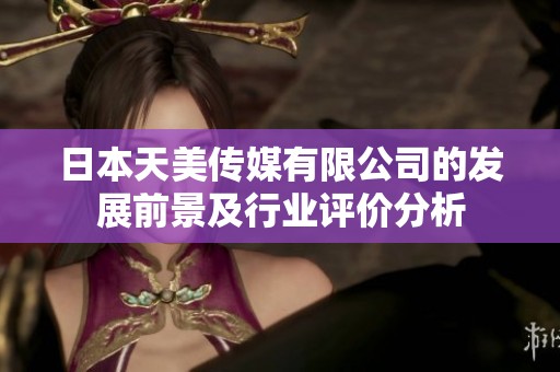 日本天美传媒有限公司的发展前景及行业评价分析