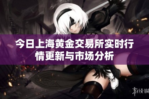 今日上海黄金交易所实时行情更新与市场分析