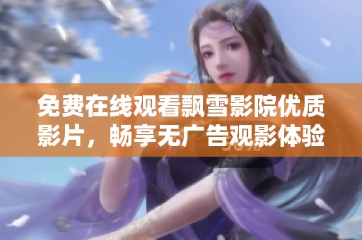 免费在线观看飘雪影院优质影片，畅享无广告观影体验