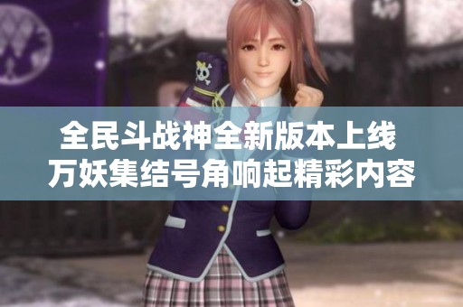 全民斗战神全新版本上线 万妖集结号角响起精彩内容一触即发