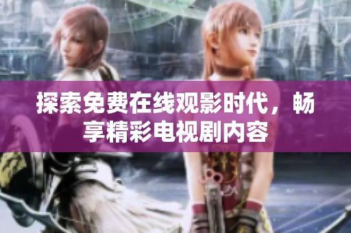 探索免费在线观影时代，畅享精彩电视剧内容