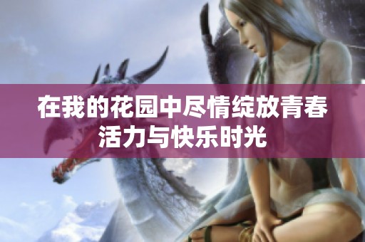在我的花园中尽情绽放青春活力与快乐时光