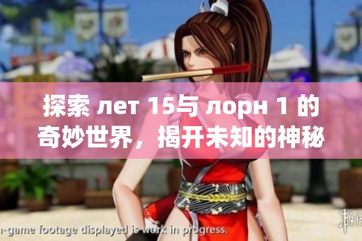 探索 лет 15与 лорн 1 的奇妙世界，揭开未知的神秘面纱