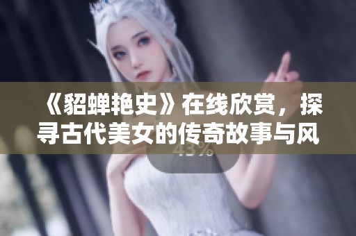 《貂蝉艳史》在线欣赏，探寻古代美女的传奇故事与风情