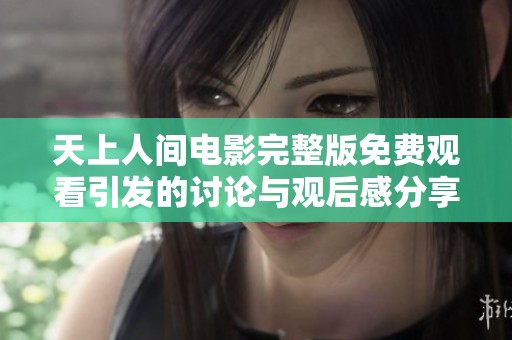 天上人间电影完整版免费观看引发的讨论与观后感分享
