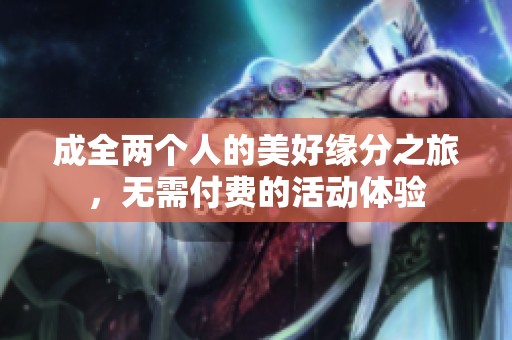 成全两个人的美好缘分之旅，无需付费的活动体验