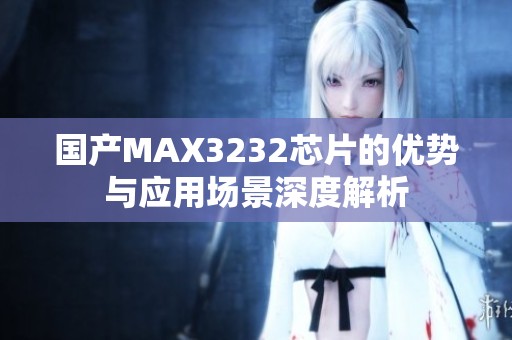 国产MAX3232芯片的优势与应用场景深度解析