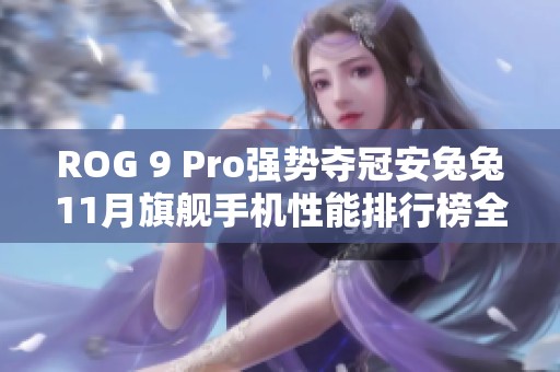 ROG 9 Pro强势夺冠安兔兔11月旗舰手机性能排行榜全景解析