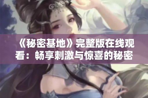 《秘密基地》完整版在线观看：畅享刺激与惊喜的秘密冒险之旅