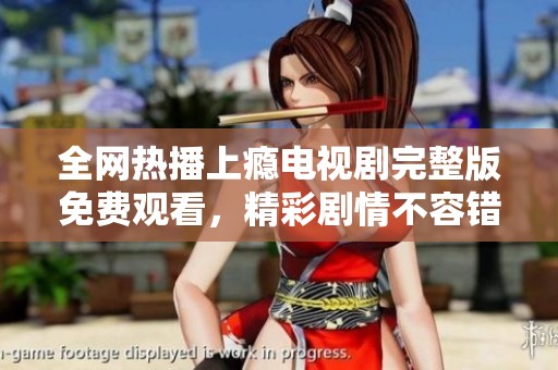 全网热播上瘾电视剧完整版免费观看，精彩剧情不容错过！