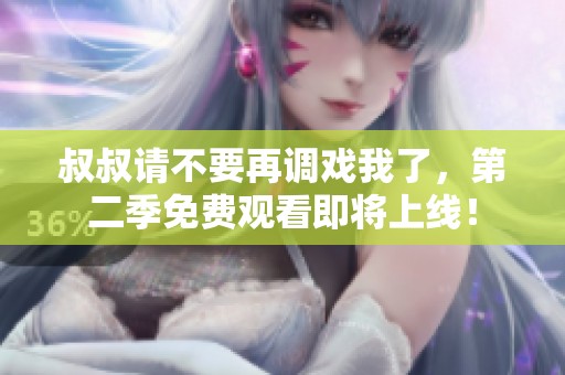 叔叔请不要再调戏我了，第二季免费观看即将上线！