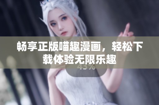 畅享正版喵趣漫画，轻松下载体验无限乐趣