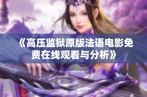 《高压监狱原版法语电影免费在线观看与分析》