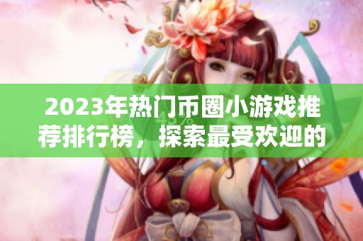 2023年热门币圈小游戏推荐排行榜，探索最受欢迎的虚拟货币游戏世界